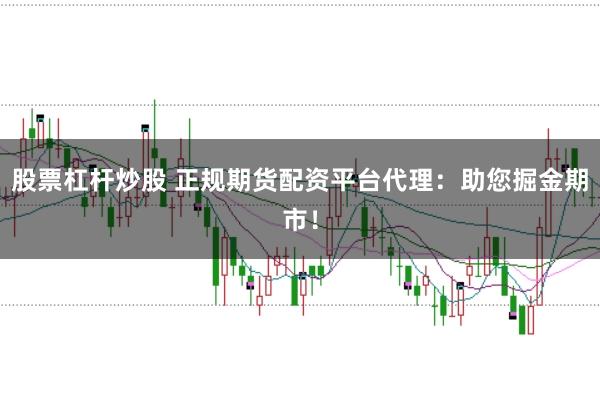 股票杠杆炒股 正规期货配资平台代理：助您掘金期市！