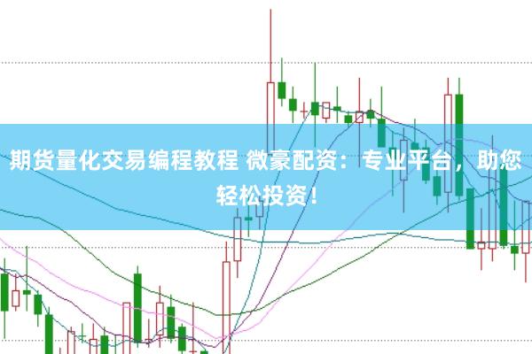 期货量化交易编程教程 微豪配资：专业平台，助您轻松投资！