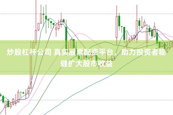 炒股杠杆公司 真实股票配资平台，助力投资者稳健扩大股市收益