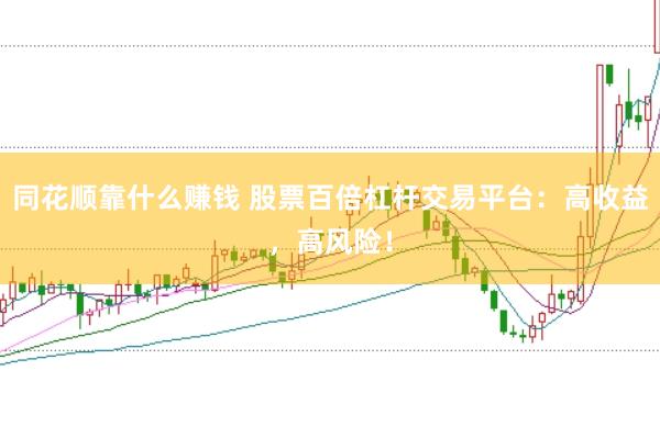 同花顺靠什么赚钱 股票百倍杠杆交易平台：高收益，高风险！