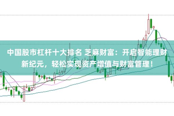 中国股市杠杆十大排名 芝麻财富：开启智能理财新纪元，轻松实现资产增值与财富管理！