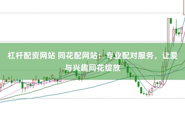 杠杆配资网站 同花配网站：专业配对服务，让爱与兴趣同花绽放