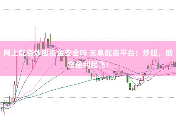 网上配资炒股资金安全吗 无息配资平台：炒股，助您盈利起飞！