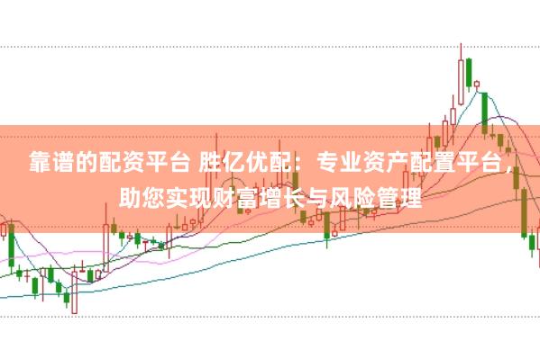 靠谱的配资平台 胜亿优配：专业资产配置平台，助您实现财富增长与风险管理