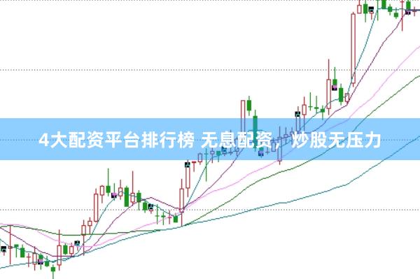 4大配资平台排行榜 无息配资，炒股无压力