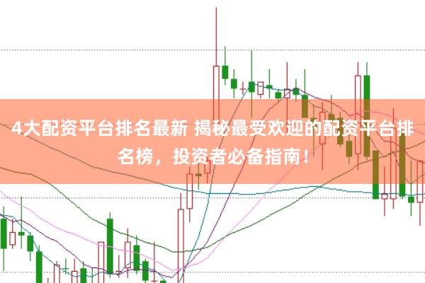 4大配资平台排名最新 揭秘最受欢迎的配资平台排名榜，投资者必备指南！