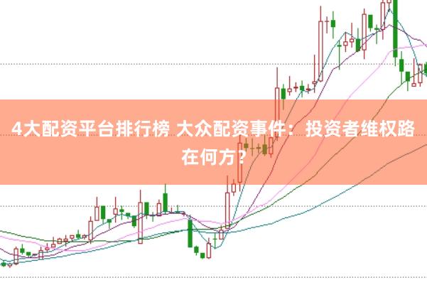 4大配资平台排行榜 大众配资事件：投资者维权路在何方？
