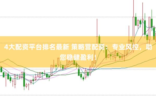 4大配资平台排名最新 策略营配资：专业风控，助您稳健盈利！