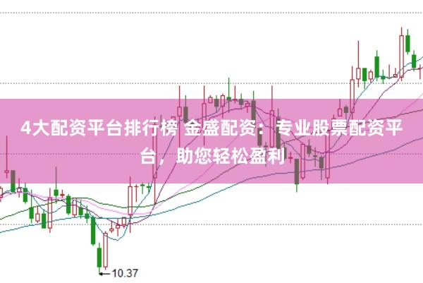 4大配资平台排行榜 金盛配资：专业股票配资平台，助您轻松盈利