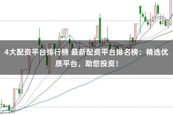 4大配资平台排行榜 最新配资平台排名榜：精选优质平台，助您投资！
