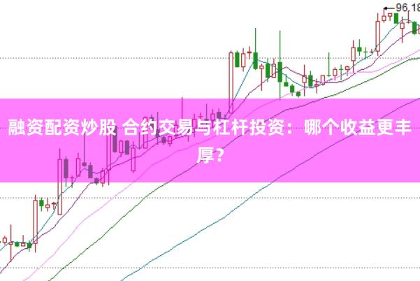 融资配资炒股 合约交易与杠杆投资：哪个收益更丰厚？