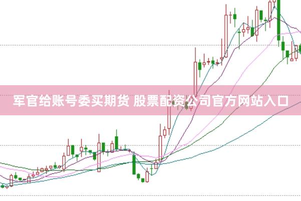 军官给账号委买期货 股票配资公司官方网站入口