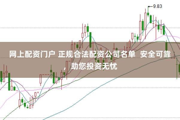 网上配资门户 正规合法配资公司名单  安全可靠，助您投资无忧