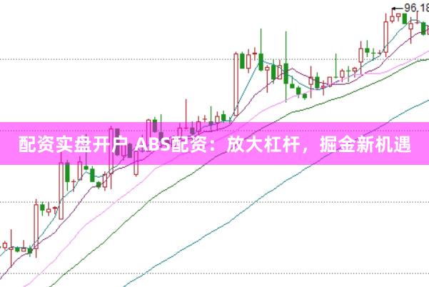 配资实盘开户 ABS配资：放大杠杆，掘金新机遇