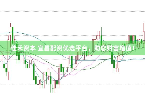 佳禾资本 宜昌配资优选平台，助您财富增值！