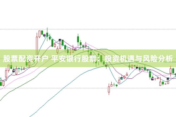 股票配资开户 平安银行股票：投资机遇与风险分析