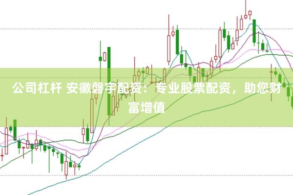 公司杠杆 安徽磐宇配资：专业股票配资，助您财富增值