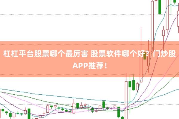 杠杠平台股票哪个最厉害 股票软件哪个好？门炒股APP推荐！