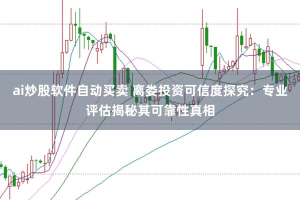 ai炒股软件自动买卖 离娄投资可信度探究：专业评估揭秘其可靠性真相