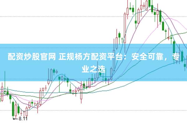 配资炒股官网 正规杨方配资平台：安全可靠，专业之选