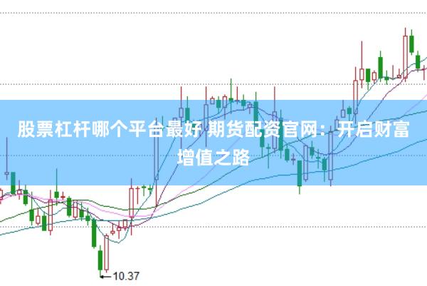 股票杠杆哪个平台最好 期货配资官网：开启财富增值之路