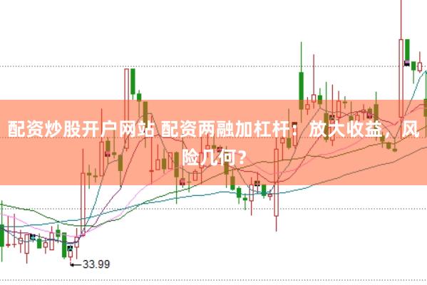 配资炒股开户网站 配资两融加杠杆：放大收益，风险几何？