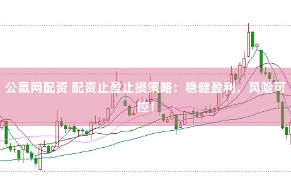 公赢网配资 配资止盈止损策略：稳健盈利，风险可控！