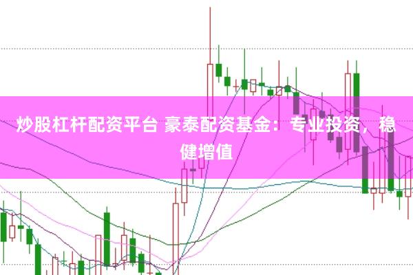 炒股杠杆配资平台 豪泰配资基金：专业投资，稳健增值