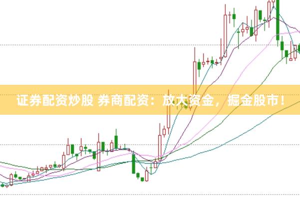 证券配资炒股 券商配资：放大资金，掘金股市！