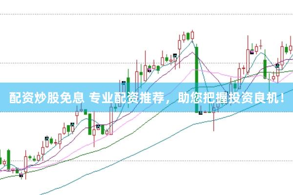 配资炒股免息 专业配资推荐，助您把握投资良机！