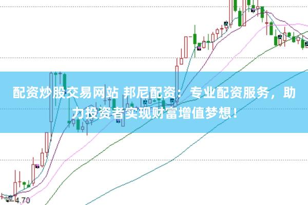 配资炒股交易网站 邦尼配资：专业配资服务，助力投资者实现财富增值梦想！