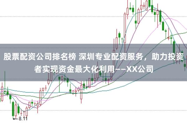 股票配资公司排名榜 深圳专业配资服务，助力投资者实现资金最大化利用——XX公司