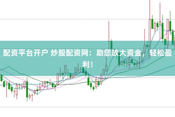 配资平台开户 炒股配资网：助您放大资金，轻松盈利！