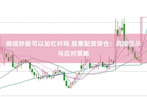 微信炒股可以加杠杆吗 股票配资穿仓：风险警示与应对策略