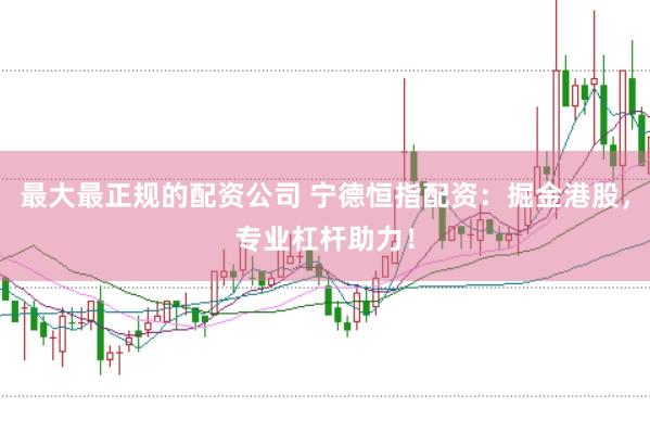 最大最正规的配资公司 宁德恒指配资：掘金港股，专业杠杆助力！