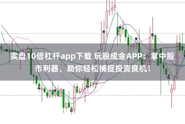 实盘10倍杠杆app下载 玩股成金APP：掌中股市利器，助你轻松捕捉投资良机！