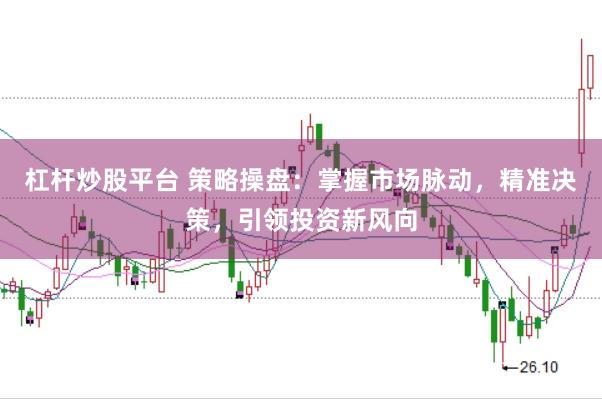 杠杆炒股平台 策略操盘：掌握市场脉动，精准决策，引领投资新风向