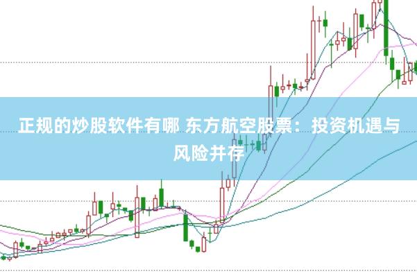 正规的炒股软件有哪 东方航空股票：投资机遇与风险并存
