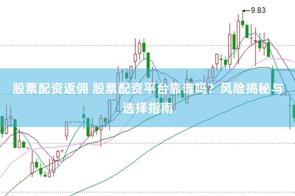 股票配资返佣 股票配资平台靠谱吗？风险揭秘与选择指南