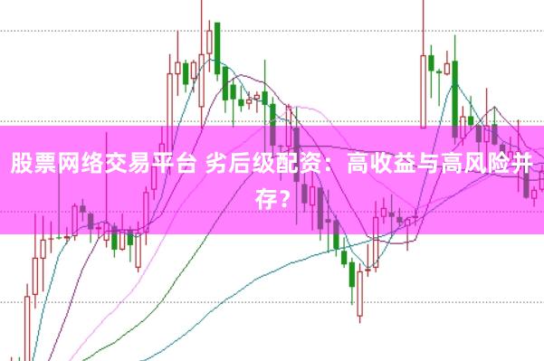 股票网络交易平台 劣后级配资：高收益与高风险并存？