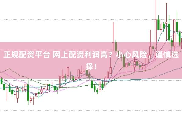 正规配资平台 网上配资利润高？小心风险，谨慎选择！