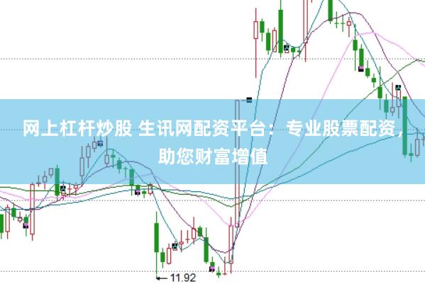 网上杠杆炒股 生讯网配资平台：专业股票配资，助您财富增值