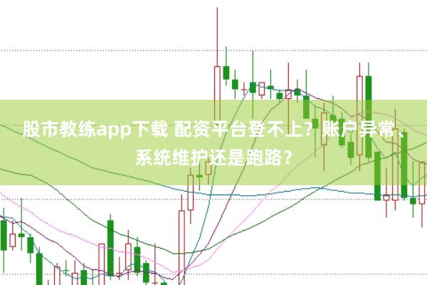 股市教练app下载 配资平台登不上？账户异常、系统维护还是跑路？