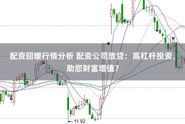 配资回暖行情分析 配资公司放贷：高杠杆投资，助您财富增值？