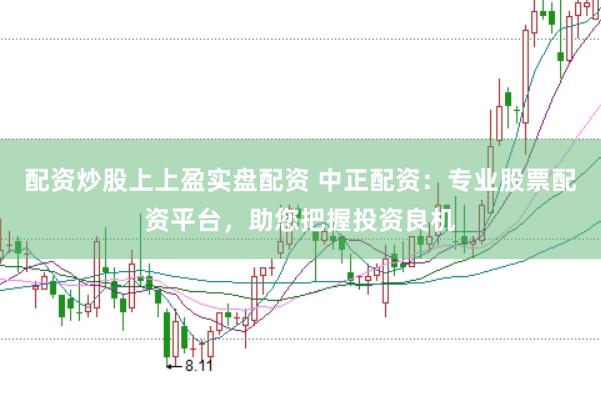 配资炒股上上盈实盘配资 中正配资：专业股票配资平台，助您把握投资良机