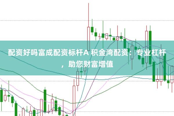 配资好吗富成配资标杆A 积金湾配资：专业杠杆，助您财富增值