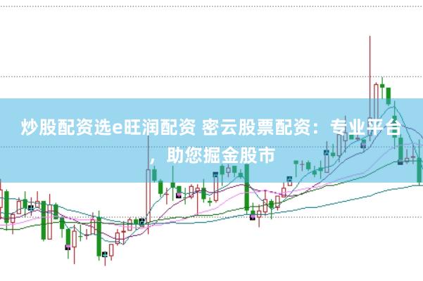 炒股配资选e旺润配资 密云股票配资：专业平台，助您掘金股市