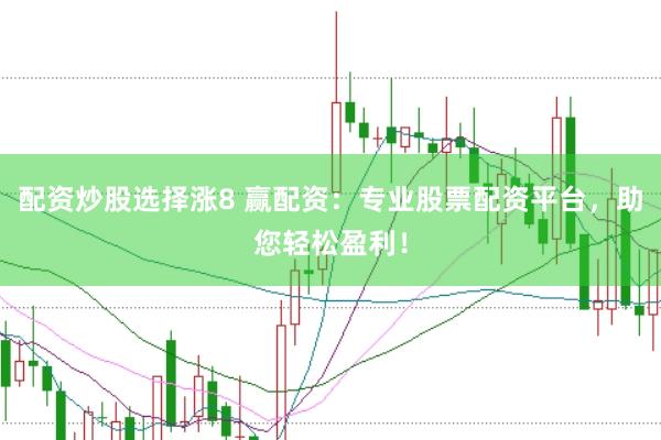配资炒股选择涨8 赢配资：专业股票配资平台，助您轻松盈利！