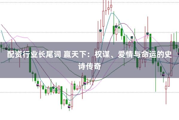 配资行业长尾词 赢天下：权谋、爱情与命运的史诗传奇