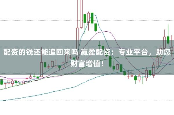 配资的钱还能追回来吗 赢盈配资：专业平台，助您财富增值！